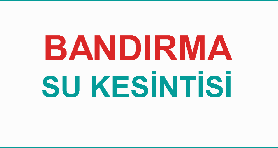 DİKKAT! Bandırma’da 10 Mahallede Su Kesintisi Olacak!